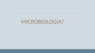 MICROBIOLOGIA?
 