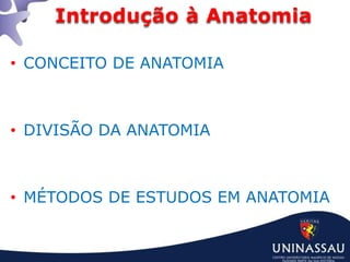 Introdução à Anatomia
• CONCEITO DE ANATOMIA
• DIVISÃO DA ANATOMIA
• MÉTODOS DE ESTUDOS EM ANATOMIA
 
