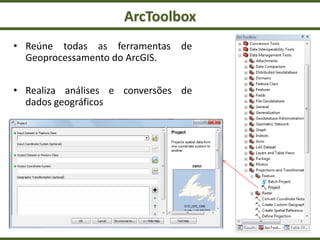 ArcToolbox
• Reúne todas as ferramentas de
Geoprocessamento do ArcGIS.
• Realiza análises e conversões de
dados geográficos
 
