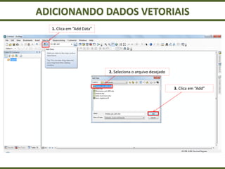 ADICIONANDO DADOS VETORIAIS
1. Clica em “Add Data”
2. Seleciona o arquivo desejado
3. Clica em “Add”
 