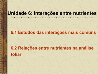Unidade 6: Interações entre nutrientes


 6.1 Estudos das interações mais comuns


 6.2 Relações entre nutrientes na análise
 foliar
 