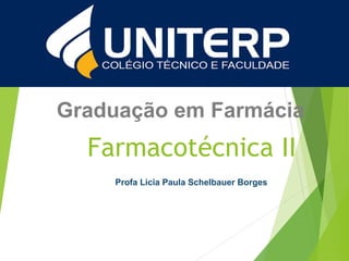 Graduação em Farmácia
Farmacotécnica II
Profa Licia Paula Schelbauer Borges
 