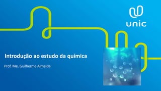 Introdução ao estudo da química
Prof. Me. Guilherme Almeida
 