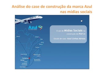 Análise do case de construção da marca Azul
                          nas mídias sociais
 