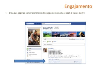 Engajamento
•   Uma das páginas com maior índice de engajamento no Facebook é “Jesus Daily”.
 