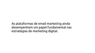 As plataformas de email marketing ainda
desempenham um papel fundamental nas
estratégias de marketing digital.
 