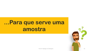 ...Para que serve uma
amostra
23Prof. Dr. Rodrigo Lins Rodrigues
 