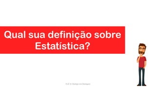 Qual sua definição sobre
Estatística?
40Prof. Dr. Rodrigo Lins Rodrigues
 