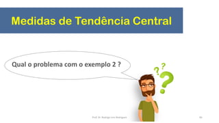 Medidas de Tendência Central
85
Qual o problema com o exemplo 2 ?
Prof. Dr. Rodrigo Lins Rodrigues
 