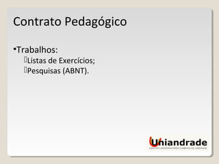 Contrato Pedagógico
•Trabalhos:
Listas de Exercícios;
Pesquisas (ABNT).
 