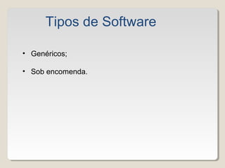 • Genéricos;
• Sob encomenda.
Tipos de Software
 