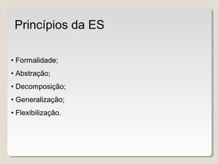 • Formalidade;
• Abstração;
• Decomposição;
• Generalização;
• Flexibilização.
Princípios da ES
 
