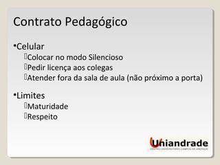 Contrato Pedagógico
•Celular
Colocar no modo Silencioso
Pedir licença aos colegas
Atender fora da sala de aula (não próximo a porta)
•Limites
Maturidade
Respeito
 