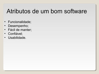 • Funcionalidade;
• Desempenho;
• Fácil de manter;
• Confiável;
• Usabilidade.
Atributos de um bom software
 