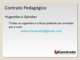 Contrato Pedagógico
•Sugestões e Opiniões
Todas as sugestões e críticas poderão ser enviadas
por e-mail.
italouniandrade@gmail.com
 