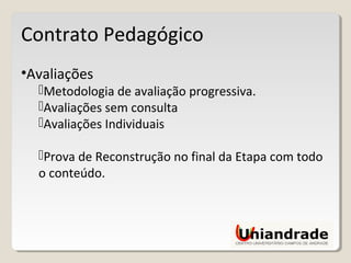 Contrato Pedagógico
•Avaliações
Metodologia de avaliação progressiva.
Avaliações sem consulta
Avaliações Individuais
Prova de Reconstrução no final da Etapa com todo
o conteúdo.
 