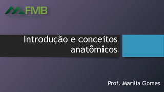 Introdução e conceitos
anatômicos
Prof. Marília Gomes
 