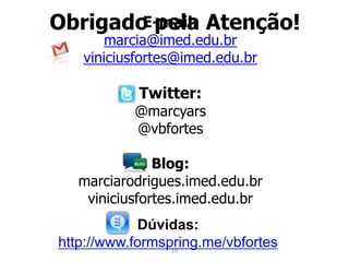Obrigado pela Atenção!E-mail: marcia@imed.edu.brviniciusfortes@imed.edu.brTwitter: @marcyars@vbfortesBlog:marciarodrigues.imed.edu.brviniciusfortes.imed.edu.brDúvidas:http://www.formspring.me/vbfortes18