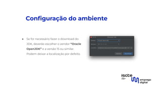 Conﬁguração do ambiente
● Se for necessário fazer o download do
JDK, deverão escolher o vendor “Oracle
OpenJDK” e a versão 15 ou similar.
Podem deixar a localização por defeito.
 