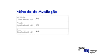 Método de Avaliação
Mini-teste
Classiﬁcado de 0 a 20
20%
Projeto
Classiﬁcado de 0 a 20 40%
Teste
Classiﬁcado de 0 a 20
40%
 
