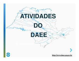 ATIVIDADES 
http://www.daee.sp.gov.br 
http://www.daee.sp.gov.br 
DO 
DAEE 
 