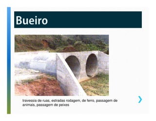travessia de ruas, estradas rodagem, de ferro, passagem de 
animais, passagem de peixes 
 