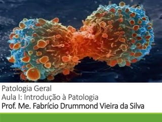 Patologia Geral
Aula I: Introdução à Patologia
Prof. Me. Fabrício Drummond Vieira da Silva
 