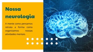 Nossa
neurologia
A mente como pensamos
retrata a forma como
organizamos nossas
atividades mentais.
 