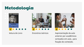 Metodologia
leitura do Livro
1
Encontros teóricos
2
Aapresentação da aula
anterior por acadêmicos
sorteados em aula, para
fixação do conteúdo.
3
 