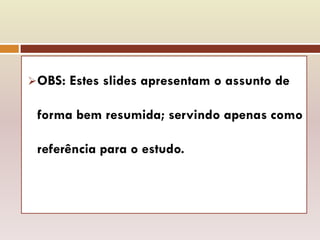 OBS: Estes slides apresentam o assunto de
forma bem resumida; servindo apenas como
referência para o estudo.
 