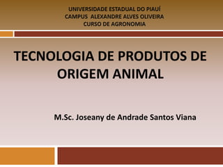 TECNOLOGIA DE PRODUTOS DE
ORIGEM ANIMAL
M.Sc. Joseany de Andrade Santos Viana
 