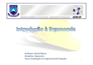 Professor: Daniel Moura
Disciplina: Ergonomia
Curso: Graduação em Engenharia de Produção   1
 