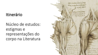 Itinerário
Núcleo de estudos:
estigmas e
representações do
corpo na Literatura
 