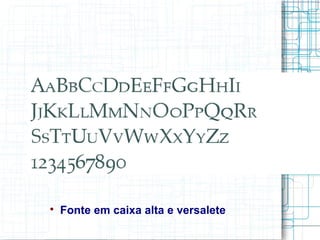 
    Fonte em caixa alta e versalete
 