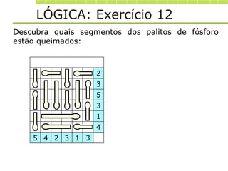 LÓGICA: Exercício 12
Descubra quais segmentos dos palitos de fósforo
estão queimados:
2
3
5
3
1
4
5 4 2 3 1 3
 