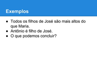 Exemplos
● Todos os filhos de José são mais altos do
que Maria.
● Antônio é filho de José.
● O que podemos concluir?
 