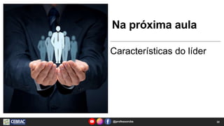 Na próxima aula
Características do líder
10
@professorcbs
 