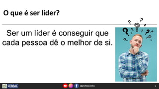 O que é ser líder?
Ser um líder é conseguir que
cada pessoa dê o melhor de si.
5
@professorcbs
 