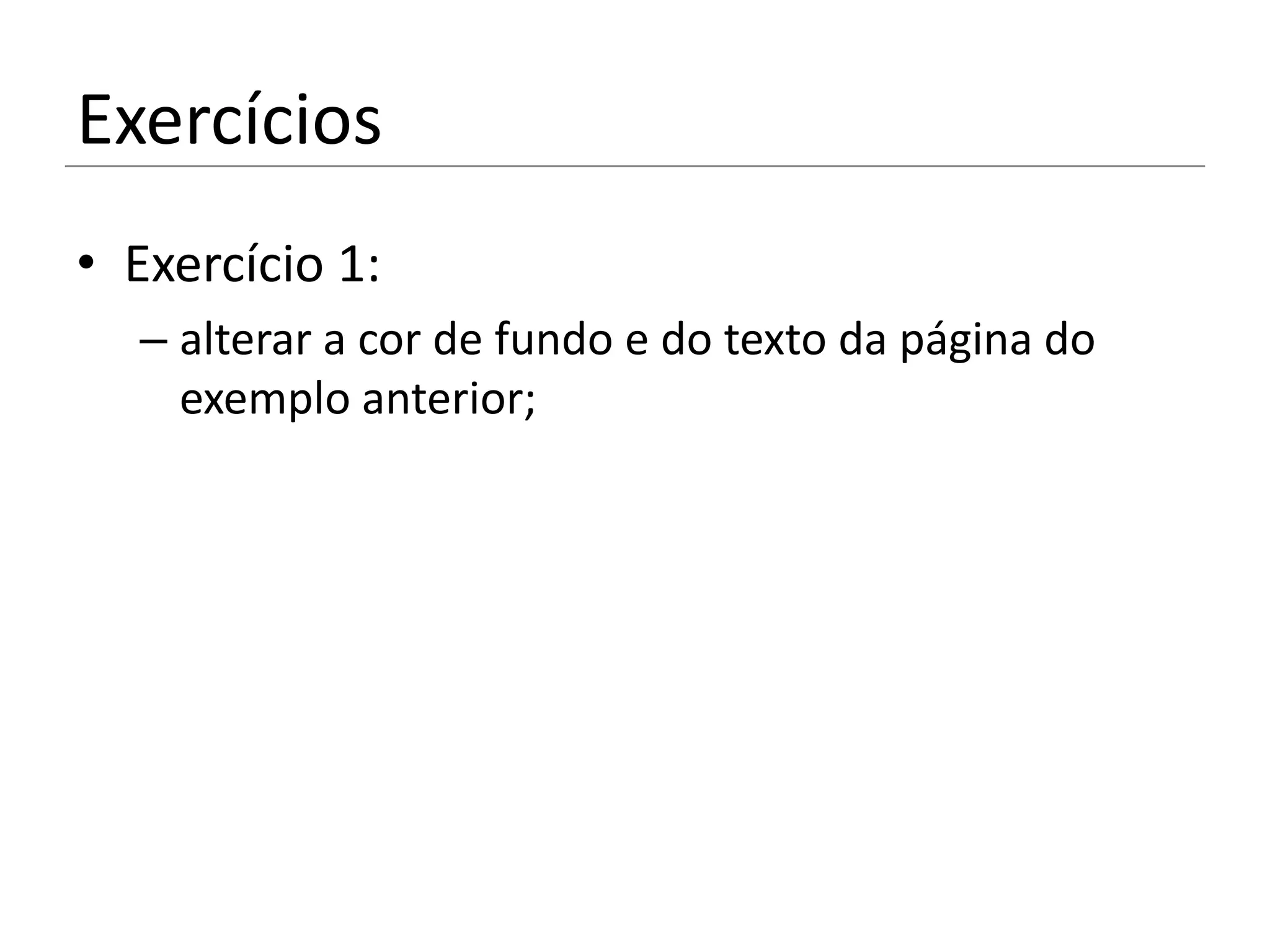 Exercícios
• Exercício 1:
  – alterar a cor de fundo e do texto da página do
    exemplo anterior;
 
