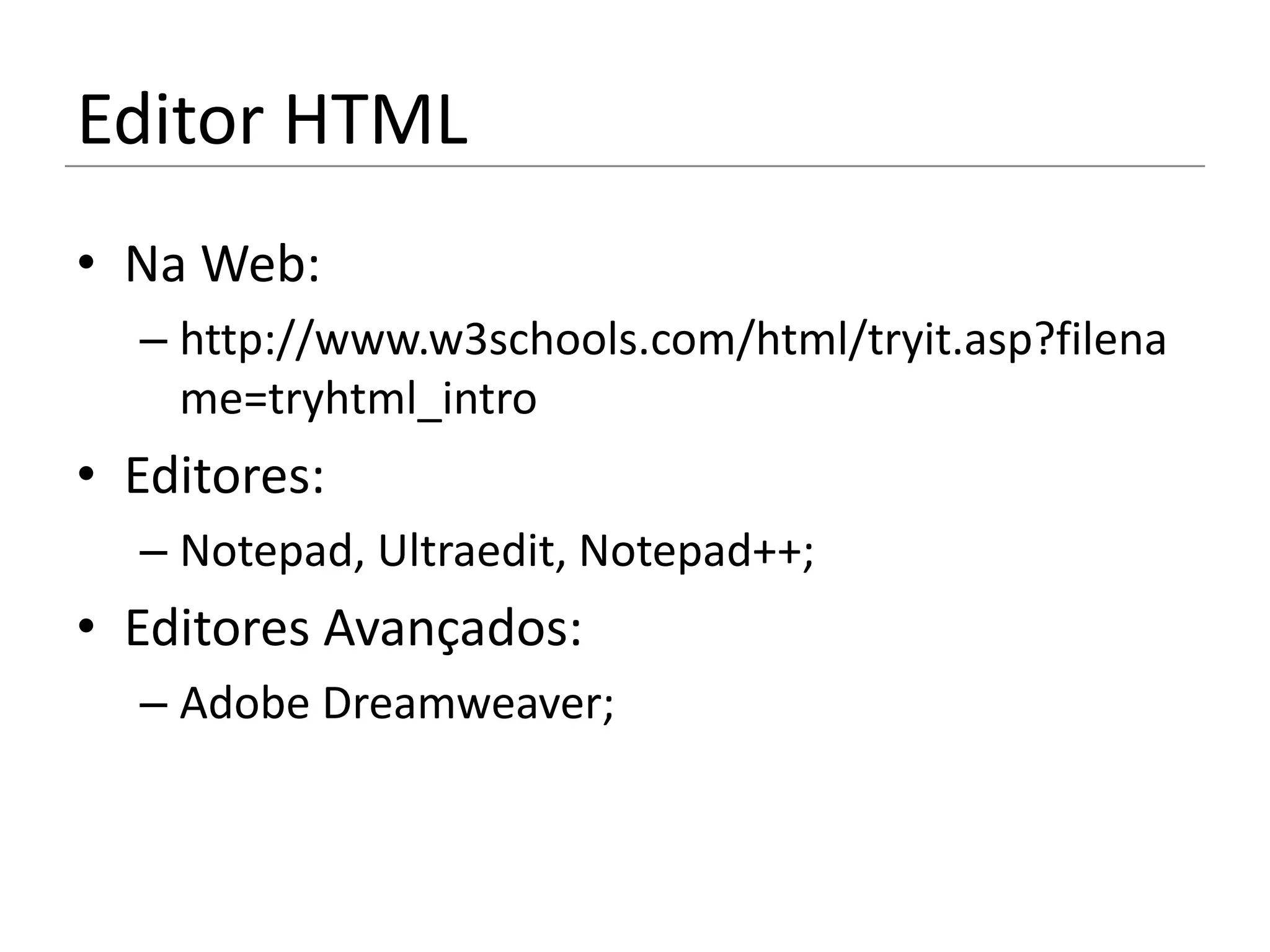 Editor HTML
• Na Web:
  – http://www.w3schools.com/html/tryit.asp?filena
    me=tryhtml_intro
• Editores:
  – Notepad, Ultraedit, Notepad++;
• Editores Avançados:
  – Adobe Dreamweaver;
 