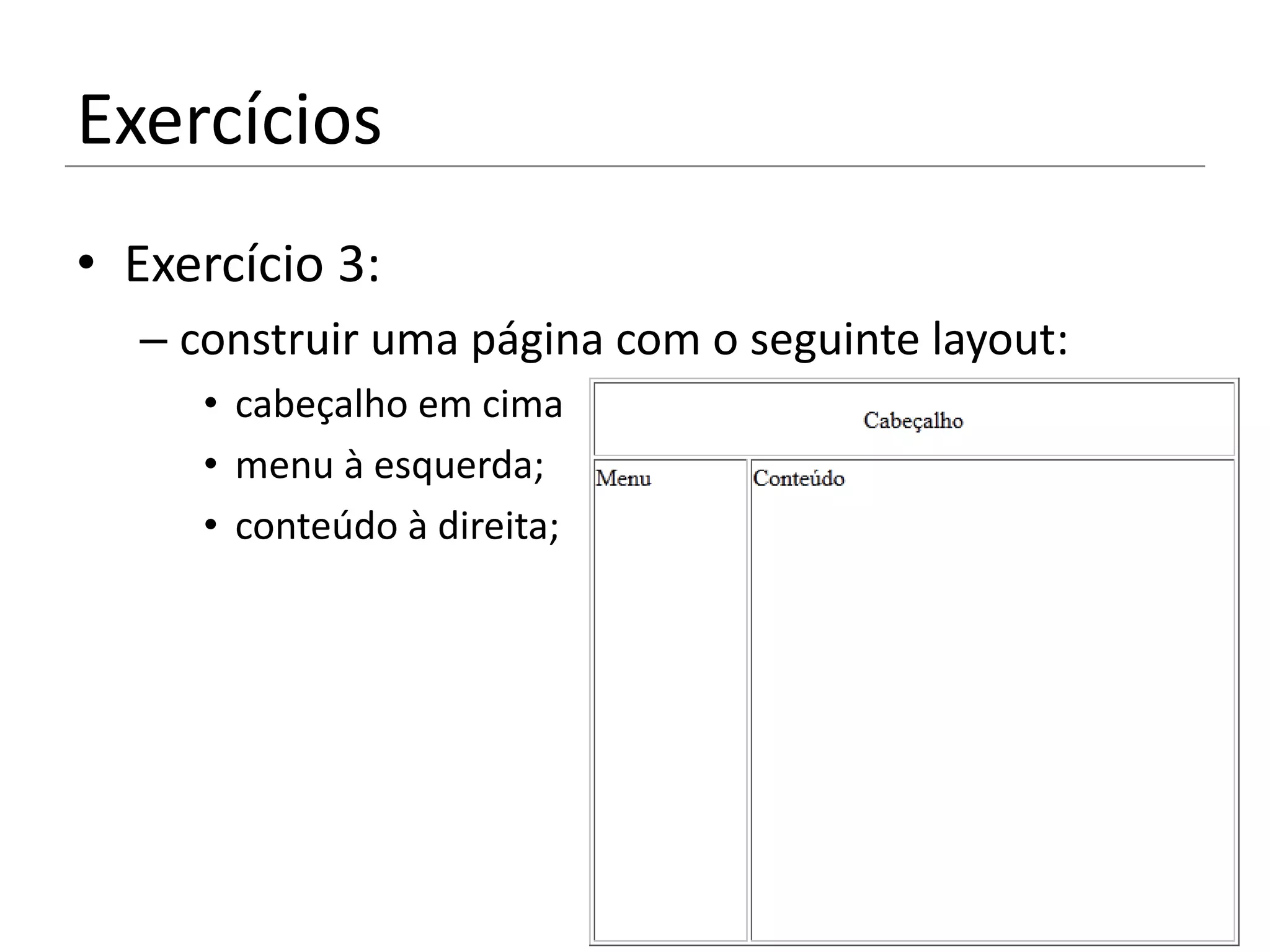 Exercícios
• Exercício 3:
  – construir uma página com o seguinte layout:
     • cabeçalho em cima
     • menu à esquerda;
     • conteúdo à direita;
 