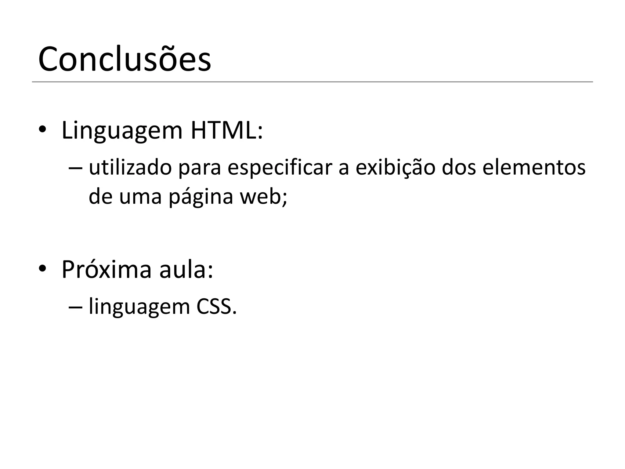 Conclusões
• Linguagem HTML:
  – utilizado para especificar a exibição dos elementos
    de uma página web;


• Próxima aula:
  – linguagem CSS.
 