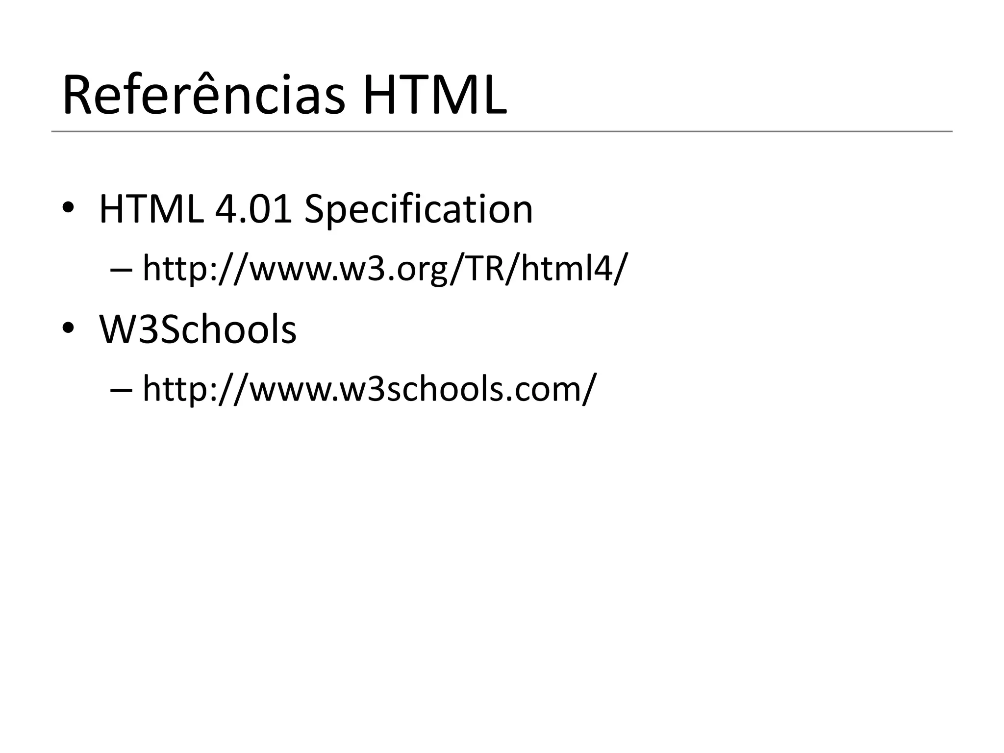 Referências HTML
• HTML 4.01 Specification
  – http://www.w3.org/TR/html4/
• W3Schools
  – http://www.w3schools.com/
 