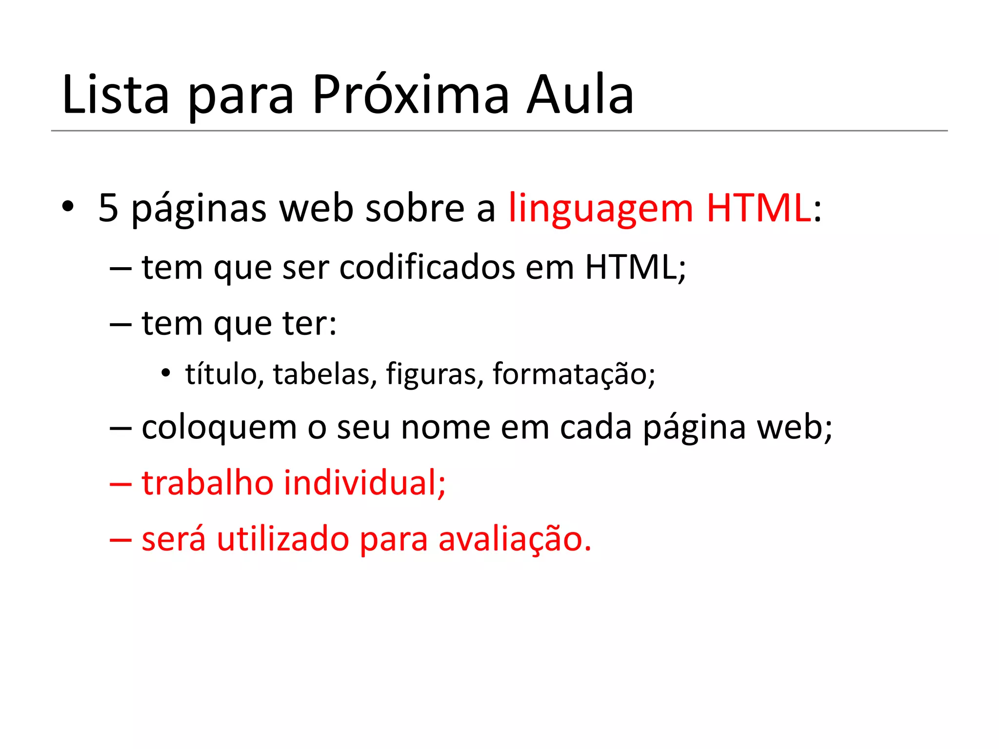 Lista para Próxima Aula
• 5 páginas web sobre a linguagem HTML:
  – tem que ser codificados em HTML;
  – tem que ter:
     • título, tabelas, figuras, formatação;
  – coloquem o seu nome em cada página web;
  – trabalho individual;
  – será utilizado para avaliação.
 