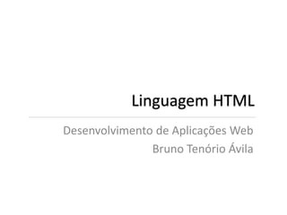 Linguagem HTML
Desenvolvimento de Aplicações Web
               Bruno Tenório Ávila
 