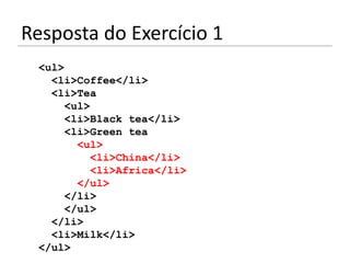 Resposta do Exercício 1
 <ul>
   <li>Coffee</li>
   <li>Tea
      <ul>
      <li>Black tea</li>
      <li>Green tea
        <ul>
           <li>China</li>
           <li>Africa</li>
        </ul>
      </li>
      </ul>
   </li>
   <li>Milk</li>
 </ul>
 