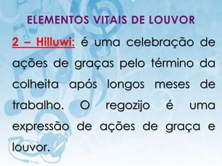 ELEMENTOS VITAIS DE LOUVOR

2 – Hilluwi: é uma celebração de
ações de graças pelo término da
colheita após longos meses de
trabalho.                           O      regozijo   é   uma
expressão de ações de graça e
louvor.
   I.E.P Missionária - Louvor e Adoração                  21
 