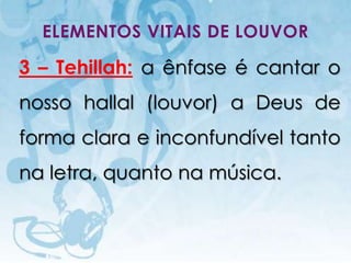 ELEMENTOS VITAIS DE LOUVOR

3 – Tehillah: a ênfase é cantar o
nosso hallal (louvor) a Deus de
forma clara e inconfundível tanto
na letra, quanto na música.


  I.E.P Missionária - Louvor e Adoração   22
 