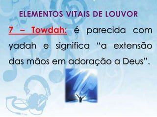 ELEMENTOS VITAIS DE LOUVOR

7 – Towdah: é parecida com
yadah e significa “a extensão
das mãos em adoração a Deus”.




  I.E.P Missionária - Louvor e Adoração   26
 