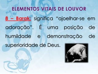 ELEMENTOS VITAIS DE LOUVOR
8 – Barak: significa “ajoelhar-se em
adoração”.                                 É   uma   posição        de
humildade                                  e   demonstração         de
superioridade de Deus.



   I.E.P Missionária - Louvor e Adoração                       27
 